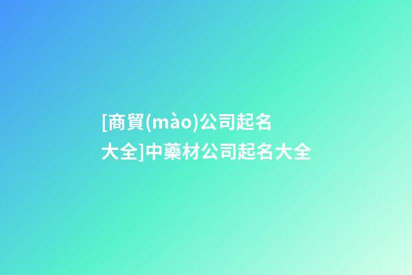 [商貿(mào)公司起名大全]中藥材公司起名大全-第1張-公司起名-玄機(jī)派